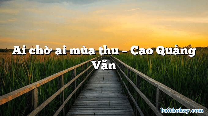 Ai chờ ai mùa thu  –  Cao Quảng Văn
