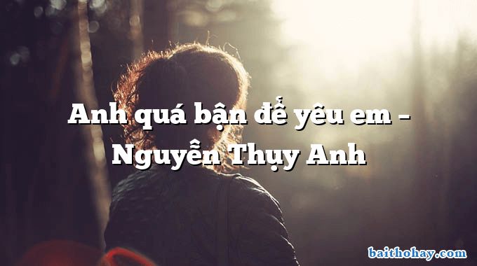 Anh quá bận để yêu em  –  Nguyễn Thụy Anh