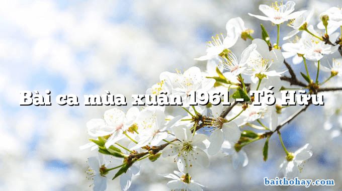 Bài ca mùa xuân 1961 – Tố Hữu