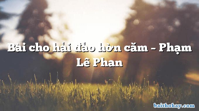 Bài cho hải đảo hờn căm  –  Phạm Lê Phan