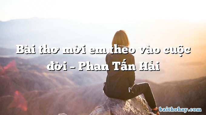 Bài thơ mời em theo vào cuộc đời  –  Phan Tấn Hải