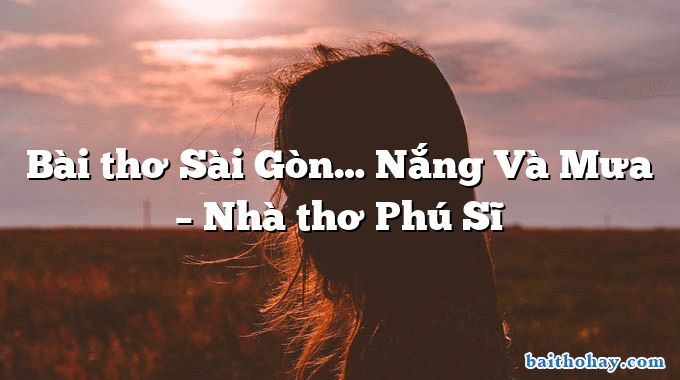 Bài thơ Sài Gòn… Nắng Và Mưa – Nhà thơ Phú Sĩ