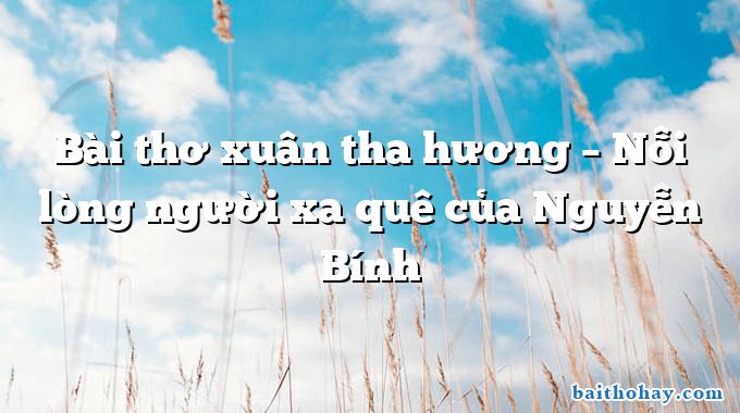 Bài thơ xuân tha hương – Nỗi lòng người xa quê của Nguyễn Bính