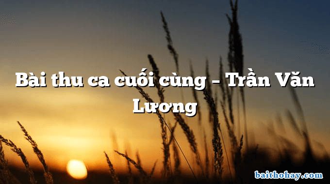 Bài thu ca cuối cùng  –  Trần Văn Lương