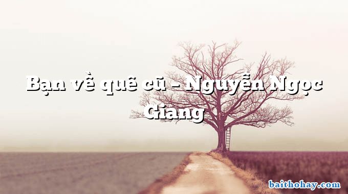 Bạn về quê cũ – Nguyễn Ngọc Giang