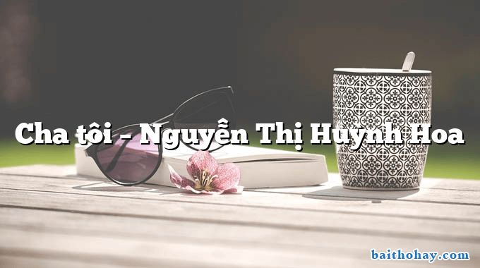 Cha tôi  –  Nguyễn Thị Huỳnh Hoa