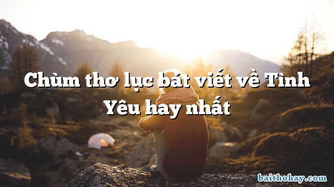 chum tho luc bat viet ve tinh yeu hay nhat - Chùm thơ lục bát viết về Tình Yêu hay nhất