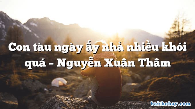 Con tàu ngày ấy nhả nhiều khói quá  –  Nguyễn Xuân Thâm