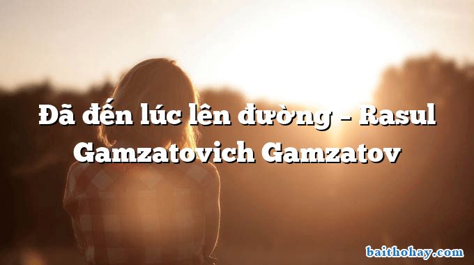 Đã đến lúc lên đường  –  Rasul Gamzatovich Gamzatov
