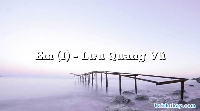Em (I)  –  Lưu Quang Vũ