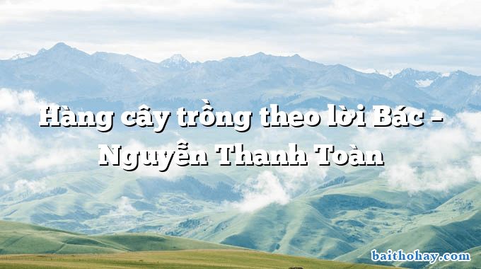 Hàng cây trồng theo lời Bác – Nguyễn Thanh Toàn