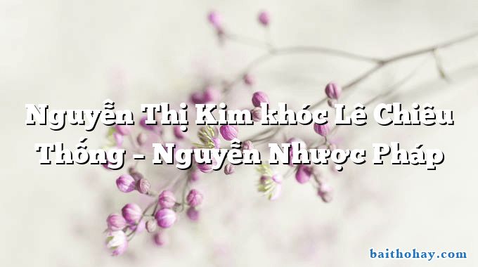 Nguyễn Thị Kim khóc Lê Chiêu Thống – Nguyễn Nhược Pháp