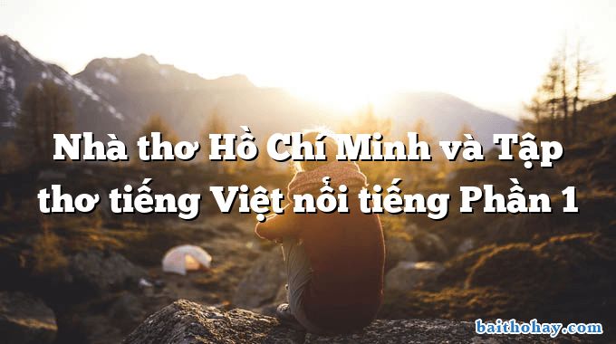 Nhà thơ Hồ Chí Minh và Tập thơ tiếng Việt nổi tiếng Phần 1