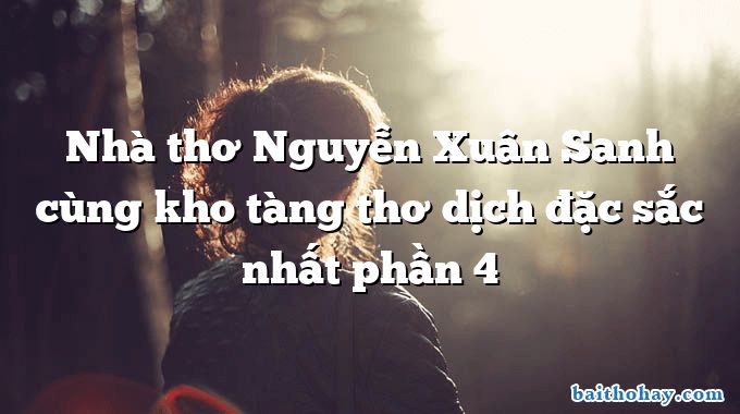 Nhà thơ Nguyễn Xuân Sanh cùng kho tàng thơ dịch đặc sắc nhất phần 4