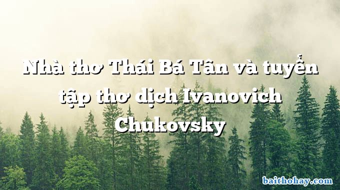 Nhà thơ Thái Bá Tân và tuyển tập thơ dịch Ivanovich Chukovsky
