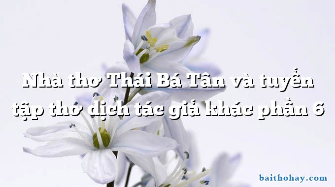 Nhà thơ Thái Bá Tân và tuyển tập thơ dịch tác giả khác phần 6