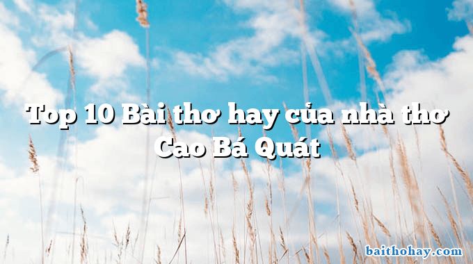 Top 10 Bài thơ hay của nhà thơ Cao Bá Quát