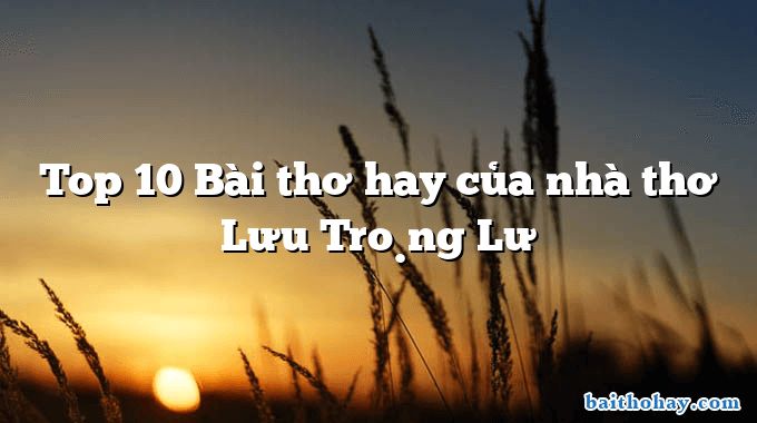 Top 10 Bài thơ hay của nhà thơ Lưu Trọng Lư