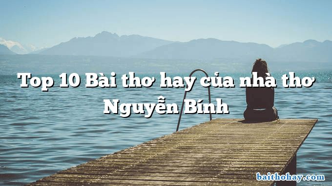 Top 10 Bài thơ hay của nhà thơ Nguyễn Bính