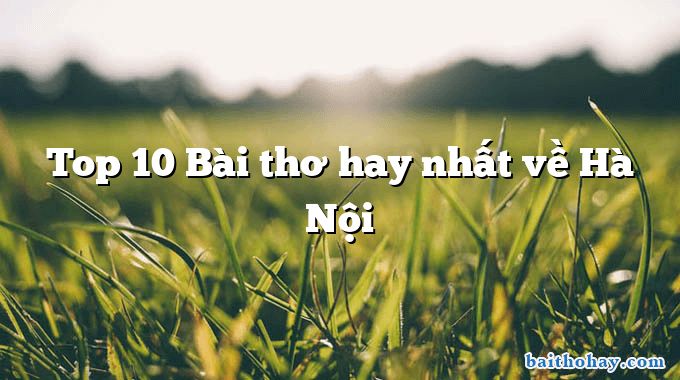 Top 10 Bài thơ hay nhất về Hà Nội