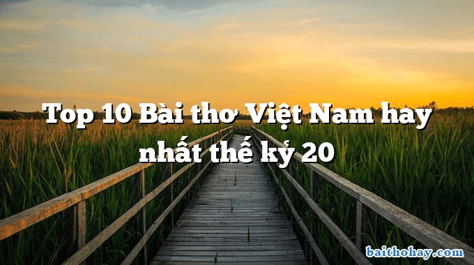 Top 10 Bài thơ Việt Nam hay nhất thế kỷ 20