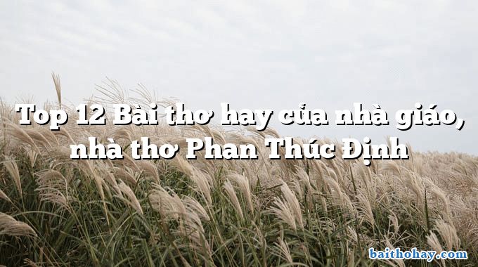 Top 12 Bài thơ hay của nhà giáo, nhà thơ Phan Thúc Định
