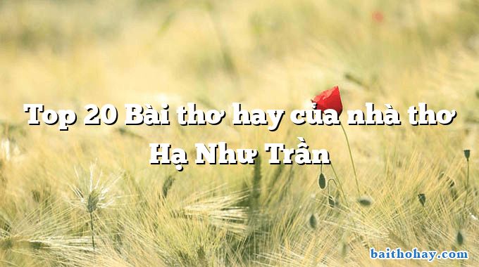 Top 20 Bài thơ hay của nhà thơ Hạ Như Trần