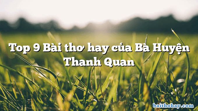 Top 9 Bài thơ hay của Bà Huyện Thanh Quan
