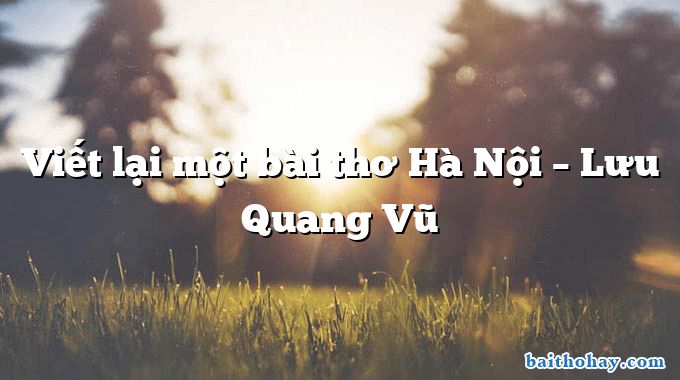 Viết lại một bài thơ Hà Nội  –  Lưu Quang Vũ