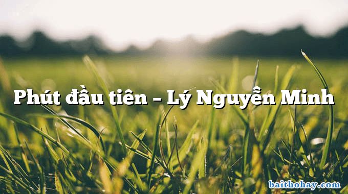 Phút đầu tiên – Lý Nguyễn Minh