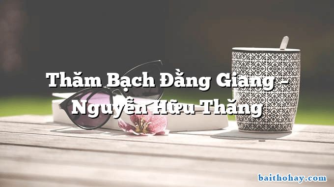 Thăm Bạch Đằng Giang – Nguyễn Hữu Thăng