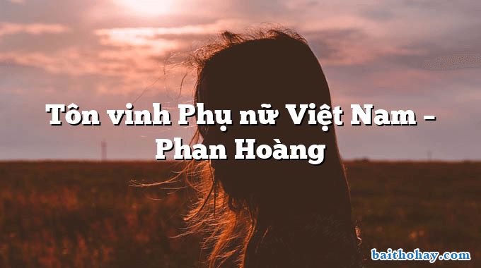 ton vinh phu nu viet nam phan hoang - Tôn vinh Phụ nữ Việt Nam – Phan Hoàng